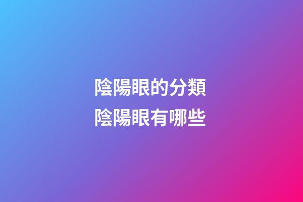 陰陽眼的分類 陰陽眼有哪些